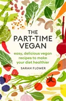 A részmunkaidős vegán: Könnyű, finom vegán receptek az egészségesebb étrendért - The Part-Time Vegan: Easy, Delicious Vegan Recipes to Make Your Diet Healthier