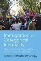 Bevándorlás és kategorikus egyenlőtlenség: A városba irányuló migráció és a faji és etnikai hovatartozás születése - Immigration and Categorical Inequality: Migration to the City and the Birth of Race and Ethnicity