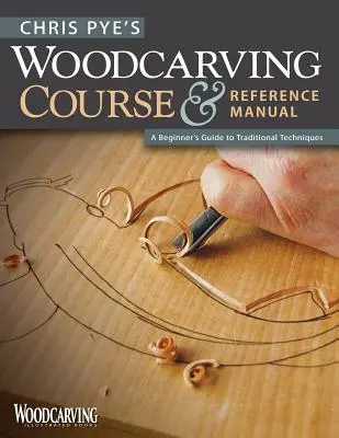 Chris Pye fafaragó tanfolyama és referencia kézikönyve: A Beginner's Guide to Traditional Techniques (A kezdő útmutató a hagyományos technikákhoz) - Chris Pye's Woodcarving Course & Reference Manual: A Beginner's Guide to Traditional Techniques