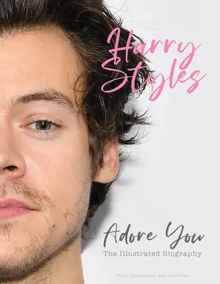 Harry Styles: Styles: Adore You: Styles: The Illustrated Biography - Harry Styles: Adore You: The Illustrated Biography