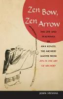 Zen íj, zen nyílvessző: Awa Kenzo, az íjászmester élete és tanításai a Zen az íjászat művészetéből - Zen Bow, Zen Arrow: The Life and Teachings of Awa Kenzo, the Archery Master from Zen in the Art of a Rchery