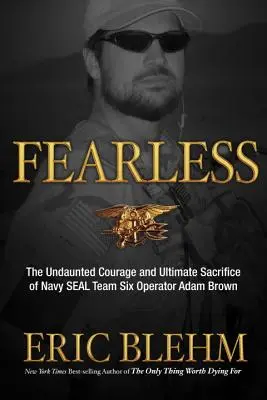 Félelem nélkül: A Navy SEAL Team SIX operátorának, Adam Brownnak rendíthetetlen bátorsága és végső áldozatvállalása - Fearless: The Undaunted Courage and Ultimate Sacrifice of Navy SEAL Team SIX Operator Adam Brown