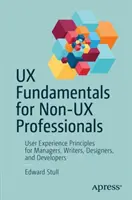 UX-alapok nem UX-szakembereknek: Felhasználói élmény alapelvei menedzsereknek, íróknak, tervezőknek és fejlesztőknek - UX Fundamentals for Non-UX Professionals: User Experience Principles for Managers, Writers, Designers, and Developers