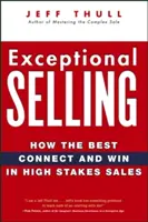 Kivételes eladás: Hogyan kapcsolódnak és nyernek a legjobbak a nagy tétekkel járó értékesítésben? - Exceptional Selling: How the Best Connect and Win in High Stakes Sales