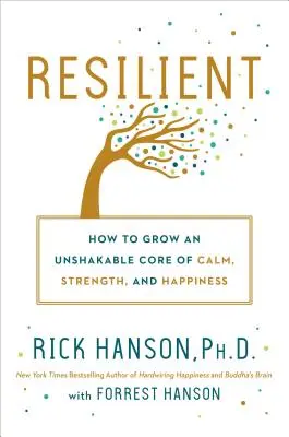 Rugalmas: Hogyan növeszthetjük a nyugalom, az erő és a boldogság megingathatatlan magját? - Resilient: How to Grow an Unshakable Core of Calm, Strength, and Happiness