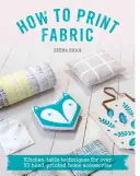 Hogyan nyomtassunk szövetet: Konyhai technikák több mint 20 kézzel nyomtatott otthoni kiegészítőhöz - How to Print Fabric: Kitchen-Table Techniques for Over 20 Hand-Printed Home Accessories