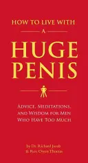 Hogyan éljünk hatalmas pénisszel: Tanácsok, meditációk és bölcsességek olyan férfiaknak, akiknek túl sok van belőle - How to Live with a Huge Penis: Advice, Meditations, and Wisdom for Men Who Have Too Much