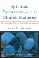 Lelki formálódás, mintha az egyház számítana: Krisztusban való növekedés a közösségen keresztül - Spiritual Formation as If the Church Mattered: Growing in Christ Through Community