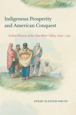 Bennszülött jólét és amerikai hódítás: Indián nők az Ohio folyó völgyében, 1690-1792 - Indigenous Prosperity and American Conquest: Indian Women of the Ohio River Valley, 1690-1792