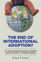 A nemzetközi örökbefogadás vége? A felbomló reprodukciós piac és az egészséges csecsemők politikája - The End of International Adoption?: An Unraveling Reproductive Market and the Politics of Healthy Babies