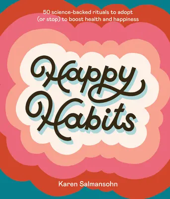 Boldog szokások: 50 tudományosan alátámasztott rituálé, amelyeket az egészség és a boldogság fokozása érdekében érdemes átvenni (vagy abbahagyni). - Happy Habits: 50 Science-Backed Rituals to Adopt (or Stop) to Boost Health and Happiness