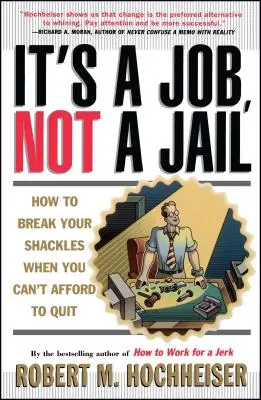 Ez egy munka, nem börtön: Hogyan szabadulj meg a béklyóktól, ha nem engedheted meg magadnak, hogy kilépj? - Its a Job Not a Jail: How to Break Your Shackles When You Can't Afford to Quit