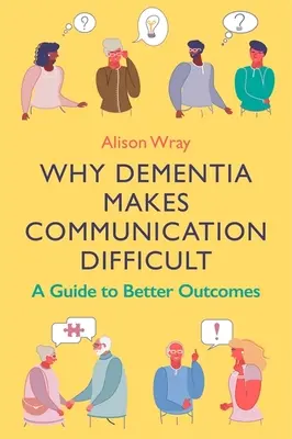 Miért nehezíti a demencia a kommunikációt: Útmutató a jobb eredményekhez - Why Dementia Makes Communication Difficult: A Guide to Better Outcomes