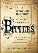 Bitters: Egy klasszikus gyógyír szeszes története, koktélokkal, receptekkel és receptekkel - Bitters: A Spirited History of a Classic Cure-All, with Cocktails, Recipes, and Formulas