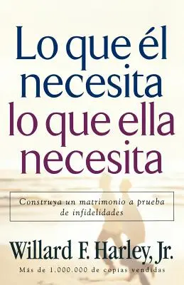 Lo Que l Necesita, Lo Que Ella Necesita: Construya Un Matrimonio a Prueba de Infidelidades