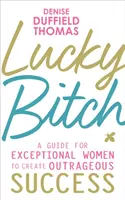 Lucky Bitch - Útmutató kivételes nőknek a felháborító siker megteremtéséhez - Lucky Bitch - A Guide for Exceptional Women to Create Outrageous Success