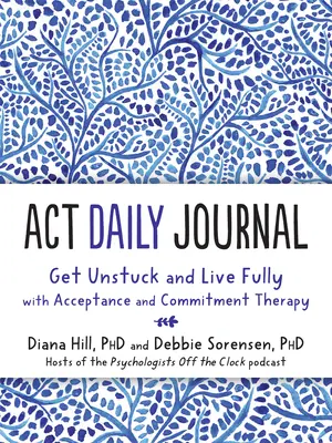 ACT Napi napló: Szabadulj meg és élj teljes életet az Elfogadás és Elkötelezettség Terápia segítségével - ACT Daily Journal: Get Unstuck and Live Fully with Acceptance and Commitment Therapy