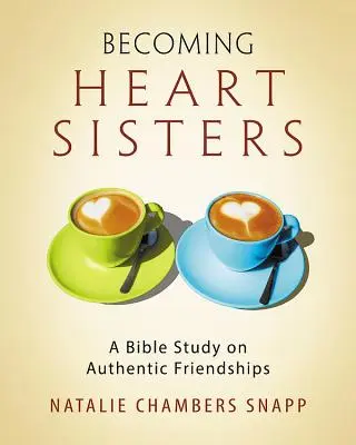 Szívtestvérekké válás - Női bibliatanulmányozás résztvevői munkafüzet: A Bible Study on Authentic Friendships - Becoming Heart Sisters - Women's Bible Study Participant Workbook: A Bible Study on Authentic Friendships