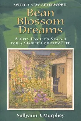 Babvirágos álmok, új utószóval: Egy városi család keresése az egyszerű vidéki élet után - Bean Blossom Dreams, with a New Afterword: A City Family's Search for a Simple Country Life