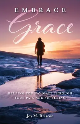 Embrace Grace: Segítség a fájdalom és a szenvedés átvészeléséhez - Embrace Grace: Helping You Navigate Through Your Pain and Suffering