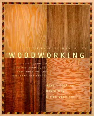 A famegmunkálás teljes kézikönyve: Részletes útmutató a tervezéshez, a technikákhoz és az eszközökhöz kezdők és szakértők számára - The Complete Manual of Woodworking: A Detailed Guide to Design, Techniques, and Tools for the Beginner and Expert