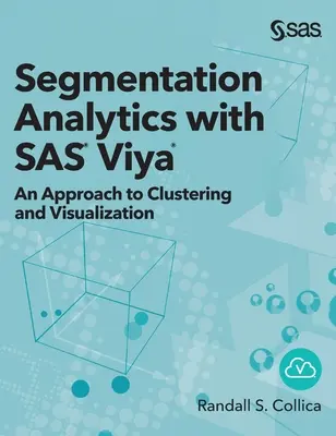 Szegmentációs analitika a SAS Viya segítségével: An Approach to Clustering and Visualization (Keményfedeles kiadás) - Segmentation Analytics with SAS Viya: An Approach to Clustering and Visualization (Hardcover edition)