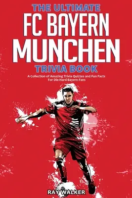 A végső FC Bayern München kvízkönyv: A Collection of Amazing Trivia Quizzes and Fun Facts for Die-Hard Bayern Fans! - The Ultimate FC Bayern Munchen Trivia Book: A Collection of Amazing Trivia Quizzes and Fun Facts for Die-Hard Bayern Fans!