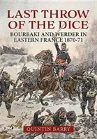 A kocka utolsó dobása: Bourbaki és Werder Kelet-Franciaországban 1870-71-ben - Last Throw of the Dice: Bourbaki and Werder in Eastern France 1870-71