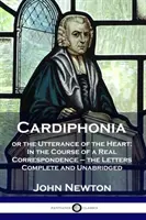 Cardiphonia: avagy a szív kimondása: Egy valódi levelezés során - a levelek teljes és rövidítetlen formában - Cardiphonia: or the Utterance of the Heart: In the Course of a Real Correspondence - the Letters Complete and Unabridged