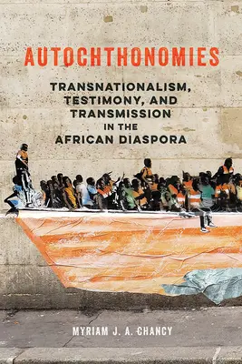 Autochtonómiák: Transznacionalizmus, tanúságtétel és átadás az afrikai diaszpórában - Autochthonomies: Transnationalism, Testimony, and Transmission in the African Diaspora