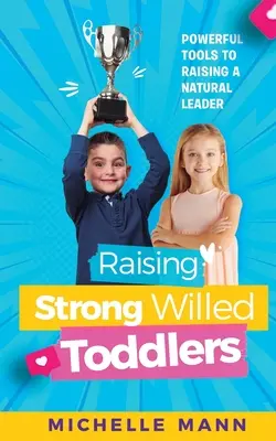 Erős akaratú kisgyermekek nevelése: Hatékony eszközök a született vezető neveléséhez - Raising Strong-Willed Toddlers: Powerful Tools for Raising a Natural Born Leader