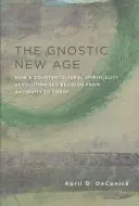 A gnosztikus újkor: Hogyan forradalmasította a vallást az antikvitástól napjainkig egy ellenkulturális spiritualitás? - The Gnostic New Age: How a Countercultural Spirituality Revolutionized Religion from Antiquity to Today