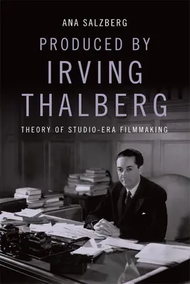 Irving Thalberg producere: Thalberg: A stúdió-korszak filmkészítésének elmélete - Produced by Irving Thalberg: Theory of Studio-Era Filmmaking