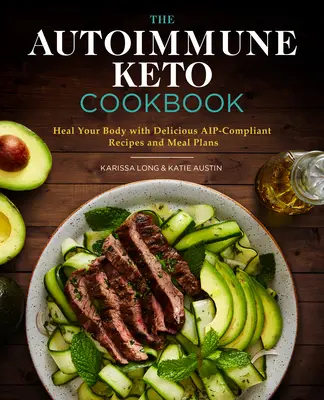 Az Autoimmun Keto szakácskönyv: Gyógyítsd meg a testedet finom, Aip-kompatibilis receptekkel és étkezési tervekkel - The Autoimmune Keto Cookbook: Heal Your Body with Delicious Aip-Compliant Recipes and Meal Plans