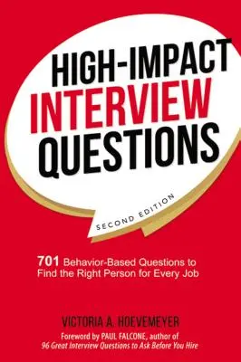 Nagy hatású interjúkérdések: 701 viselkedésalapú kérdés, hogy minden állásra megtaláljuk a megfelelő embert - High-Impact Interview Questions: 701 Behavior-Based Questions to Find the Right Person for Every Job