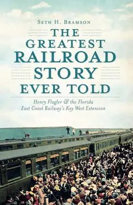 A valaha mesélt legnagyobb vasúti történet: Henry Flagler és a Florida East Coast Railway Key West-i meghosszabbítása - The Greatest Railroad Story Ever Told: Henry Flagler & the Florida East Coast Railway's Key West Extension