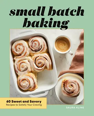 Small Batch Baking: 60 édes és sós recept a sóvárgás kielégítésére - Small Batch Baking: 60 Sweet and Savory Recipes to Satisfy Your Craving