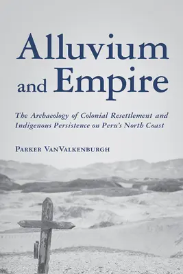 Alluvium és birodalom: A gyarmati áttelepítés és az őslakosok fennmaradásának régészete Peru északi partvidékén - Alluvium and Empire: The Archaeology of Colonial Resettlement and Indigenous Persistence on Peru's North Coast