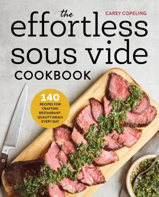 The Effortless Sous Vide Cookbook: 140 recept az éttermi minőségű ételek mindennapos elkészítéséhez - The Effortless Sous Vide Cookbook: 140 Recipes for Crafting Restaurant-Quality Meals Every Day