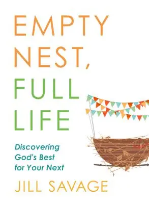 Üres fészek, teljes élet: Isten legjobbjának felfedezése a következő életedben - Empty Nest, Full Life: Discovering God's Best for Your Next