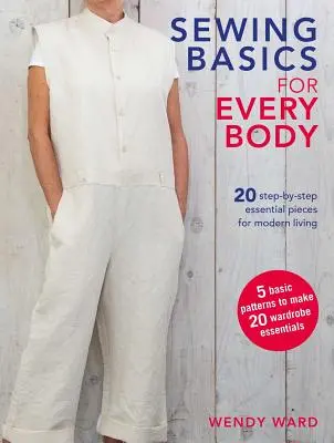 Varrás alapjai minden testnek: 20 lépésről lépésre bemutatott alapvető darab a modern élethez - Sewing Basics for Every Body: 20 Step-By-Step Essential Pieces for Modern Living