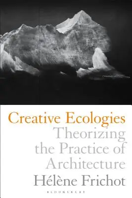 Kreatív ökológiák: Az építészet gyakorlatának elméletalkotása - Creative Ecologies: Theorizing the Practice of Architecture