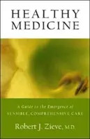 Egészséges orvoslás: Útmutató az ésszerű, átfogó ellátás kialakulásához - Healthy Medicine: A Guide to the Emergence of Sensible, Comprehensive Care