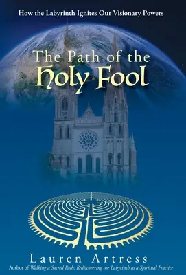 A szent bolond útja: Hogyan gyújtja meg a labirintus a látnoki erőnket? - The Path of the Holy Fool: How the Labyrinth Ignites Our Visionary Powers