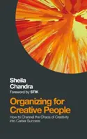 Szervezés kreatív embereknek: Hogyan lehet a kreativitás káoszát karrier-sikerré alakítani? - Organizing for Creative People: How to Channel the Chaos of Creativity Into Career Success