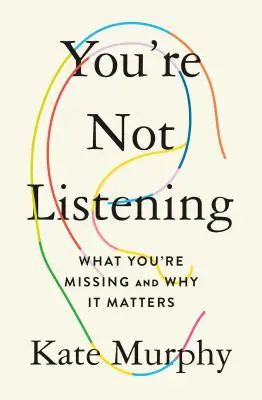 You're Not Listening: What You're Missing and Why It Matters (Mit hagysz ki és miért számít) - You're Not Listening: What You're Missing and Why It Matters