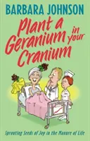 Ültess egy gerániumot a koponyádba: Az öröm magjait ültetni az élet trágyájába - Plant a Geranium in Your Cranium: Planting Seeds of Joy in the Manure of Life