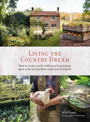 A vidéki álom megélése: Hogyan hozzunk létre önellátó tanyát, termeljünk saját terményeket és neveljünk állatokat - Living the Country Dream: How to Create a Self-Sufficient Homestead, Grow Your Own Produce and Raise Livestock