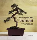 Create Your Own Bonsai: 50 Step-By-Step Project Shown in Over 400 Photographs (Lépésről lépésre, több mint 400 fényképen) - Create Your Own Bonsai: 50 Step-By-Step Projects Shown in Over 400 Photographs