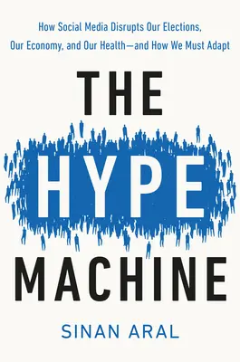 The Hype Machine: How Social Media Disrupts Our Elections, Our Economy, and Our Health - And How We Must Adapt - The Hype Machine: How Social Media Disrupts Our Elections, Our Economy, and Our Health--And How We Must Adapt